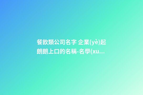 餐飲類公司名字 企業(yè)起朗朗上口的名稱-名學(xué)網(wǎng)-第1張-公司起名-玄機(jī)派